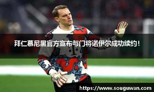 拜仁慕尼黑官方宣布与门将诺伊尔成功续约!