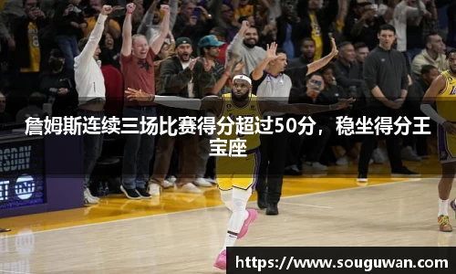 詹姆斯连续三场比赛得分超过50分，稳坐得分王宝座