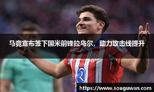 马竞宣布签下国米前锋拉乌尔，助力攻击线提升