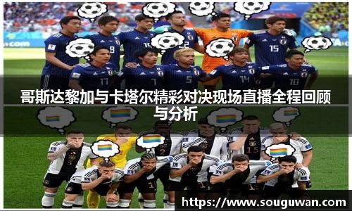 哥斯达黎加与卡塔尔精彩对决现场直播全程回顾与分析