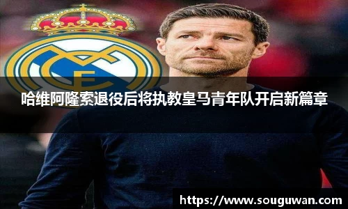 哈维阿隆索退役后将执教皇马青年队开启新篇章