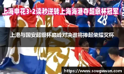 上港与国安超级杯巅峰对决谁将捧起荣耀奖杯