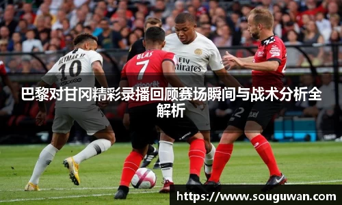 巴黎对甘冈精彩录播回顾赛场瞬间与战术分析全解析