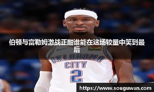 伯顿与富勒姆激战正酣谁能在这场较量中笑到最后