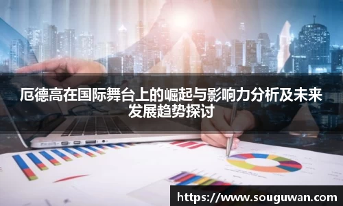 厄德高在国际舞台上的崛起与影响力分析及未来发展趋势探讨