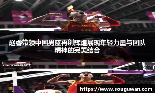 赵睿带领中国男篮再创辉煌展现年轻力量与团队精神的完美结合