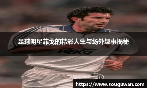 足球明星菲戈的精彩人生与场外趣事揭秘