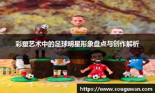 彩塑艺术中的足球明星形象盘点与创作解析