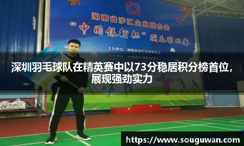 深圳羽毛球队在精英赛中以73分稳居积分榜首位，展现强劲实力