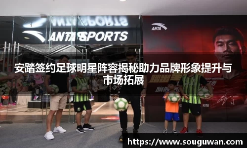 安踏签约足球明星阵容揭秘助力品牌形象提升与市场拓展