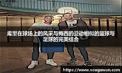 库里在球场上的风采与梅西的灵动相似的篮球与足球的完美结合