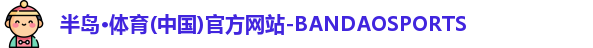 半岛·体育(中国)官方网站-BANDAOSPORTS